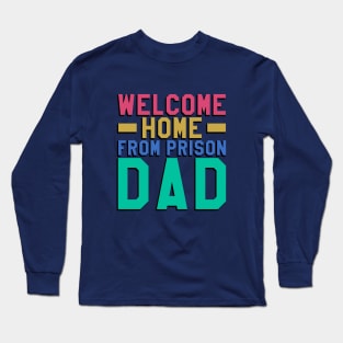 Welcome Home From Prison Dad Long Sleeve T-Shirt